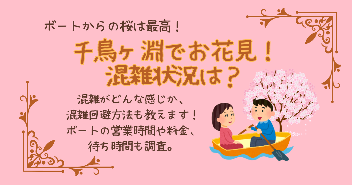 千鳥ヶ淵　桜　お花見　緑道　千鳥ヶ淵公園　混雑状況　混雑回避法　ボート　料金　営業時間　待ち時間　屋台